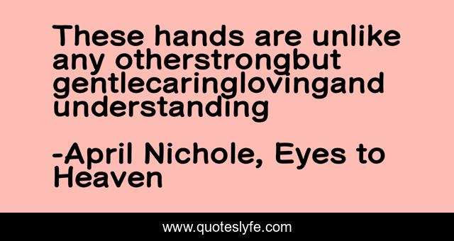 These hands are unlike any otherstrongbut gentlecaringlovingand understanding