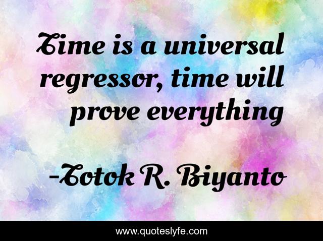 Time is a universal regressor, time will prove everything