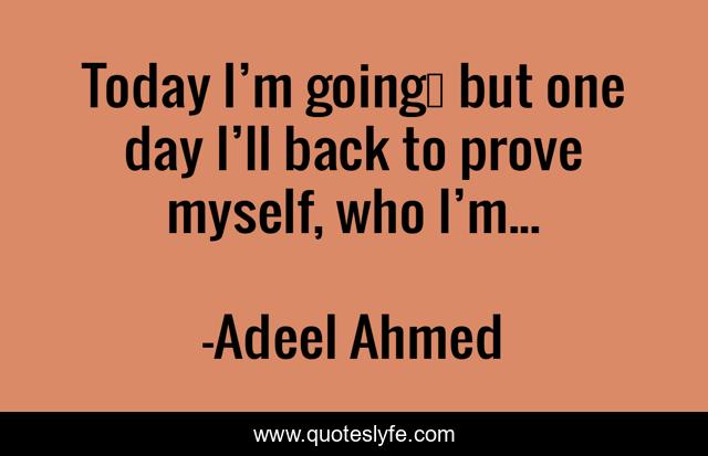 Today I’m going… but one day I’ll back to prove myself, who I’m...