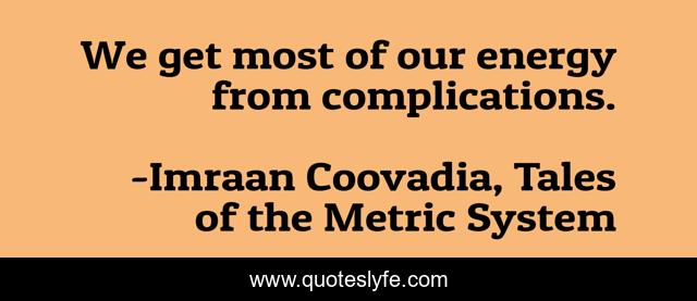 We get most of our energy from complications.