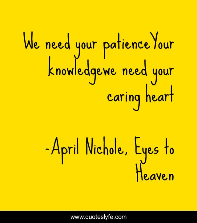 We need your patienceYour knowledgewe need your caring heart