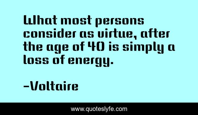 What most persons consider as virtue, after the age of 40 is simply a loss of energy.