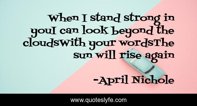 When I stand strong in youI can look beyond the cloudsWith your wordsThe sun will rise again