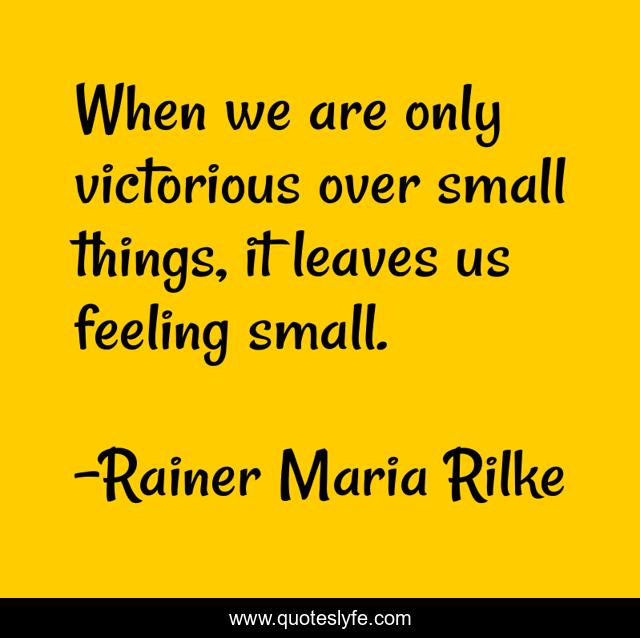 When we are only victorious over small things, it leaves us feeling small.