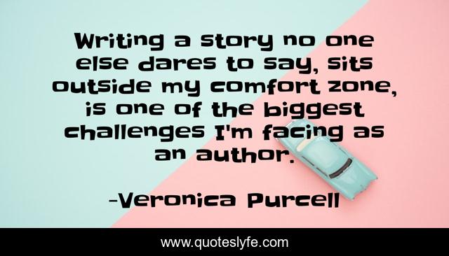 Writing a story no one else dares to say, sits outside my comfort zone, is one of the biggest challenges I'm facing as an author.