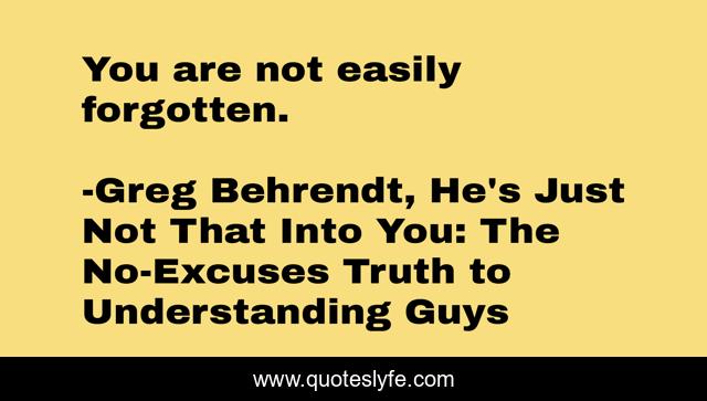 You are not easily forgotten.