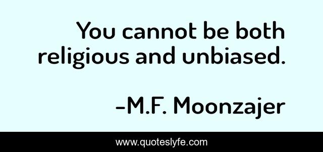 You cannot be both religious and unbiased.