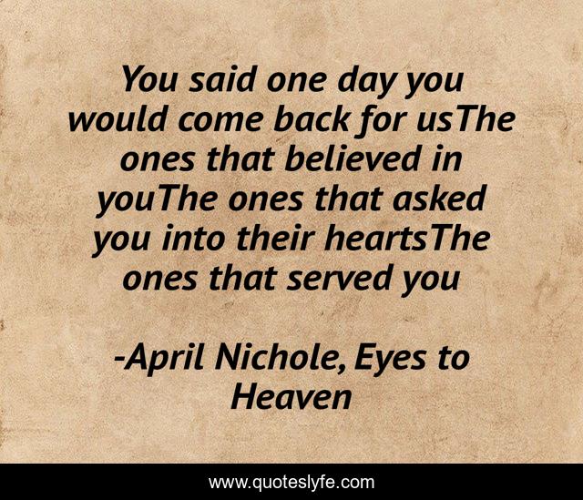 You said one day you would come back for usThe ones that believed in youThe ones that asked you into their heartsThe ones that served you