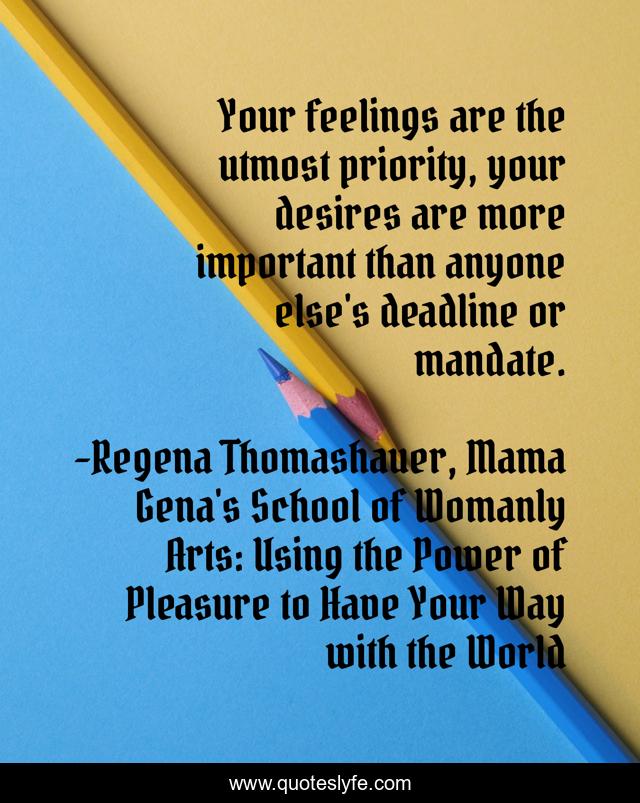Your feelings are the utmost priority, your desires are more important than anyone else's deadline or mandate.