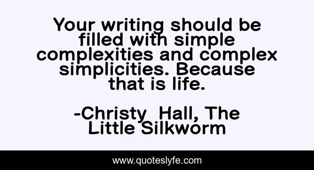 Your writing should be filled with simple complexities and complex simplicities. Because that is life.