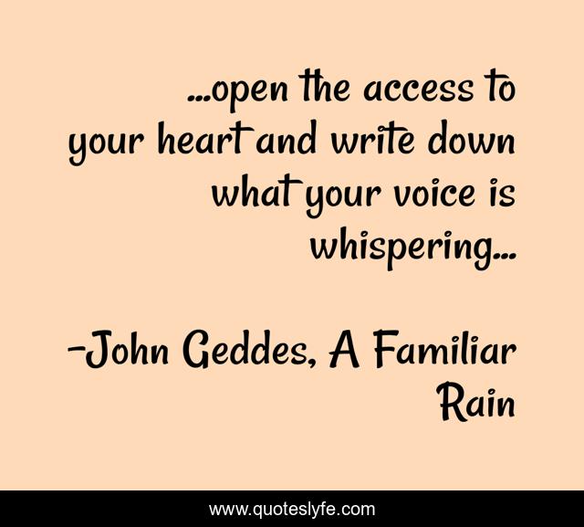...open the access to your heart and write down what your voice is whispering...