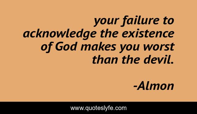 your failure to acknowledge the existence of God makes you worst than the devil.