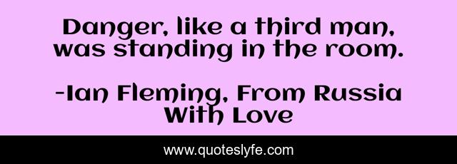 Danger, like a third man, was standing in the room.