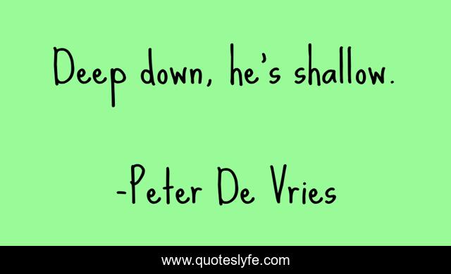 Deep down, he's shallow.