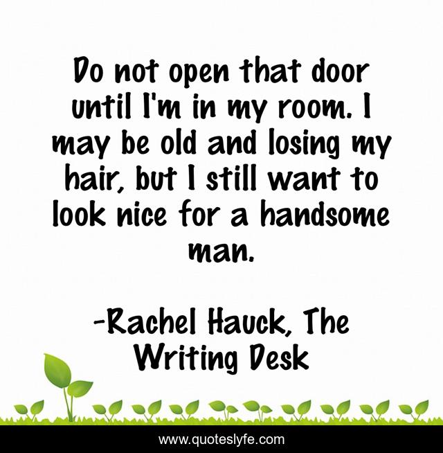 Do not open that door until I'm in my room. I may be old and losing my hair, but I still want to look nice for a handsome man.