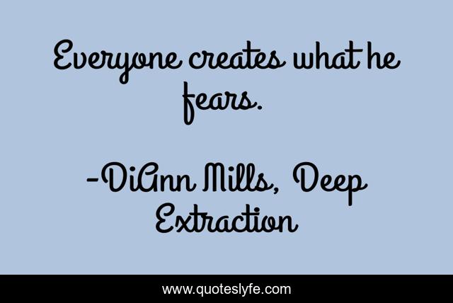 Everyone creates what he fears.