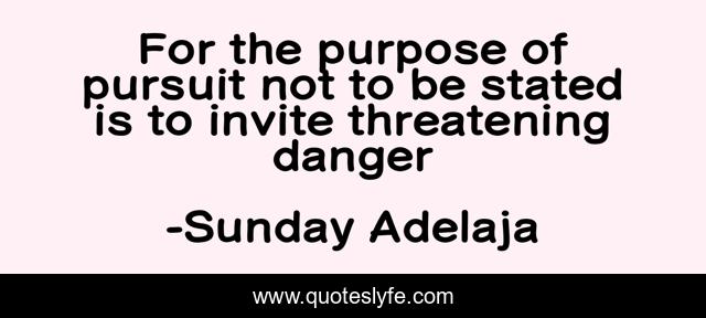 For the purpose of pursuit not to be stated is to invite threatening danger
