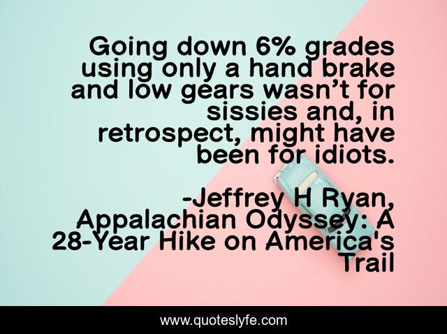 Going down 6% grades using only a hand brake and low gears wasn’t for sissies and, in retrospect, might have been for idiots.