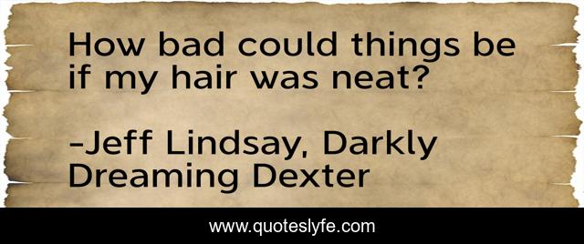 How bad could things be if my hair was neat?