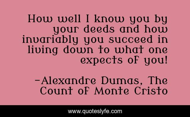 How well I know you by your deeds and how invariably you succeed in living down to what one expects of you!