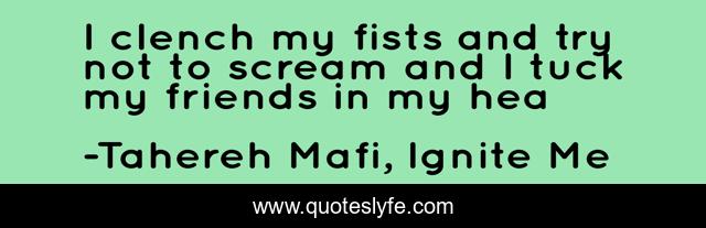 I clench my fists and try not to scream and I tuck my friends in my hea