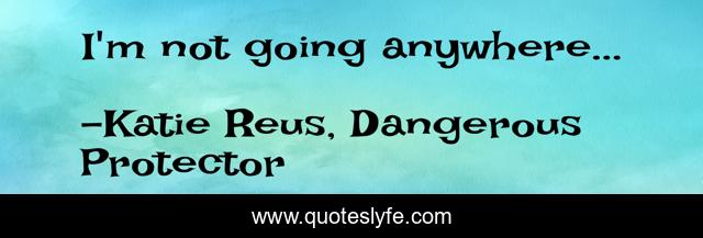 I'm not going anywhere...