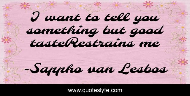 I want to tell you something but good tasteRestrains me