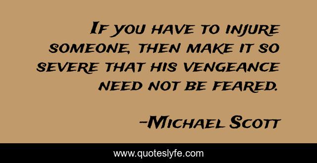 If you have to injure someone, then make it so severe that his vengeance need not be feared.
