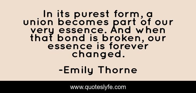 In its purest form, a union becomes part of our very essence. And when that bond is broken, our essence is forever changed.