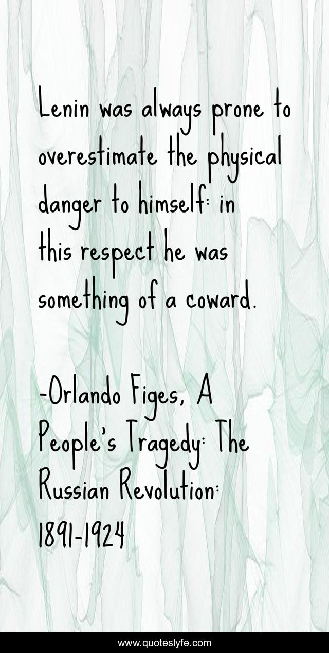 Lenin was always prone to overestimate the physical danger to himself: in this respect he was something of a coward.