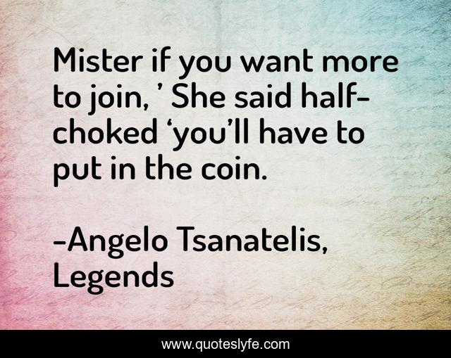 Mister if you want more to join, ’ She said half-choked ‘you’ll have to put in the coin.
