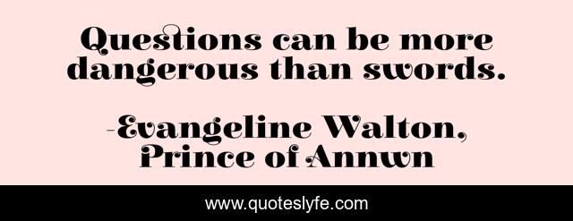 Questions can be more dangerous than swords.