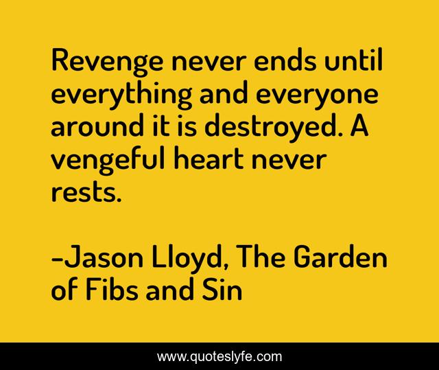 Revenge never ends until everything and everyone around it is destroyed. A vengeful heart never rests.