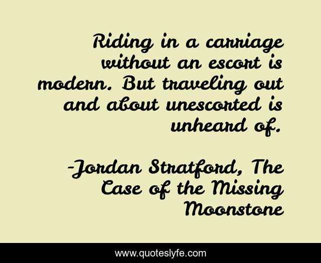 Riding in a carriage without an escort is modern. But traveling out and about unescorted is unheard of.