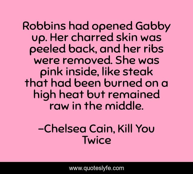Robbins had opened Gabby up. Her charred skin was peeled back, and her ribs were removed. She was pink inside, like steak that had been burned on a high heat but remained raw in the middle.