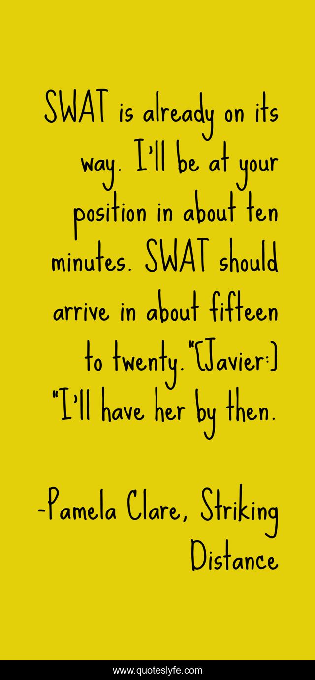 SWAT is already on its way. I'll be at your position in about ten minutes. SWAT should arrive in about fifteen to twenty.