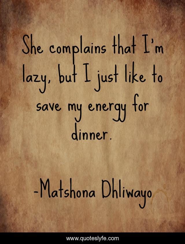She complains that I'm lazy, but I just like to save my energy for dinner.