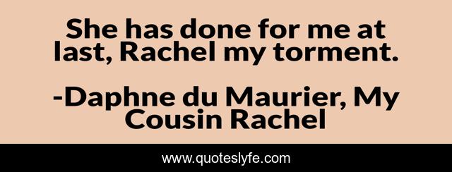 She has done for me at last, Rachel my torment.