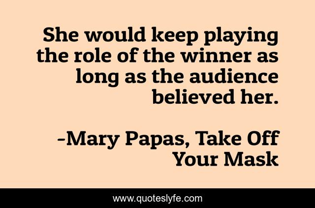 She would keep playing the role of the winner as long as the audience believed her.