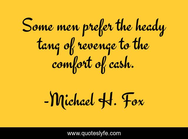 Some men prefer the heady tang of revenge to the comfort of cash.