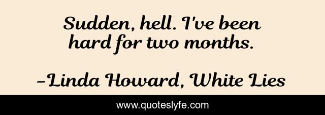 Sudden, hell. I've been hard for two months.