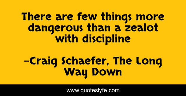 There are few things more dangerous than a zealot with discipline
