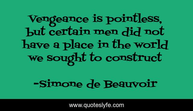 Vengeance is pointless, but certain men did not have a place in the world we sought to construct