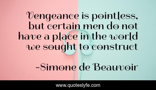 Vengeance is pointless, but certain men do not have a place in the world we sought to construct