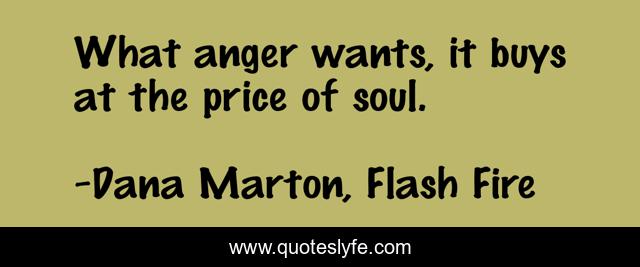 What anger wants, it buys at the price of soul.
