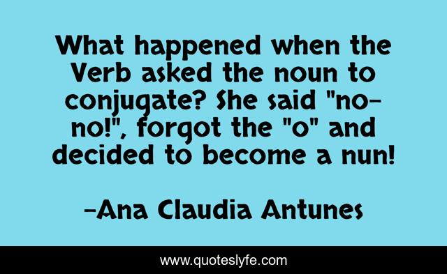 What happened when the Verb asked the noun to conjugate? She said 