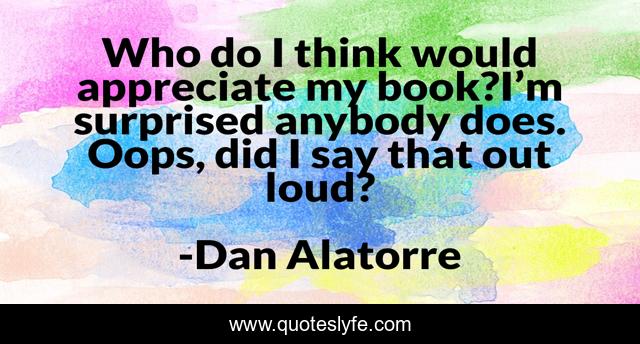 Who do I think would appreciate my book?I’m surprised anybody does. Oops, did I say that out loud?