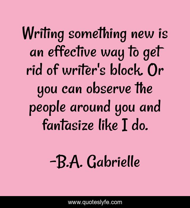 Writing something new is an effective way to get rid of writer's block. Or you can observe the people around you and fantasize like I do.