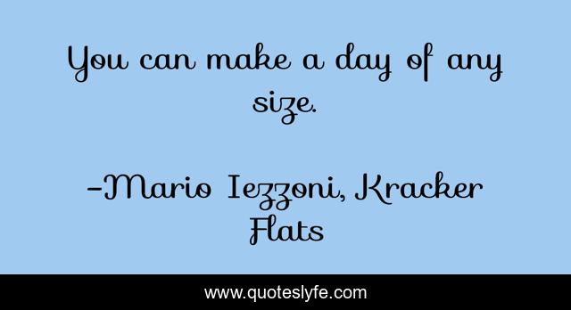 You can make a day of any size.