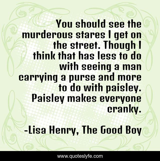 You should see the murderous stares I get on the street. Though I think that has less to do with seeing a man carrying a purse and more to do with paisley. Paisley makes everyone cranky.